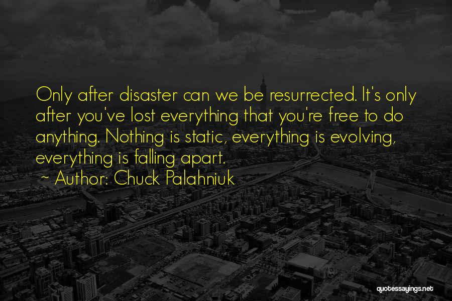 Chuck Palahniuk Quotes: Only After Disaster Can We Be Resurrected. It's Only After You've Lost Everything That You're Free To Do Anything. Nothing