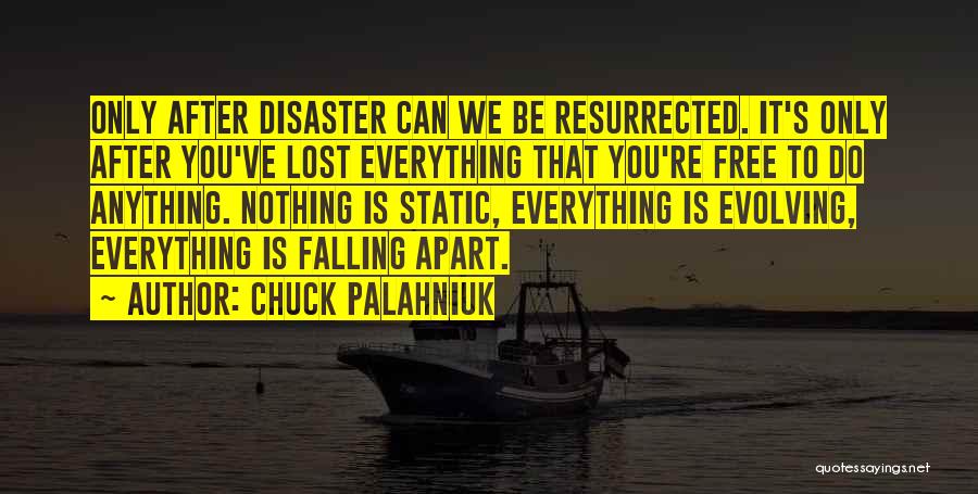 Chuck Palahniuk Quotes: Only After Disaster Can We Be Resurrected. It's Only After You've Lost Everything That You're Free To Do Anything. Nothing