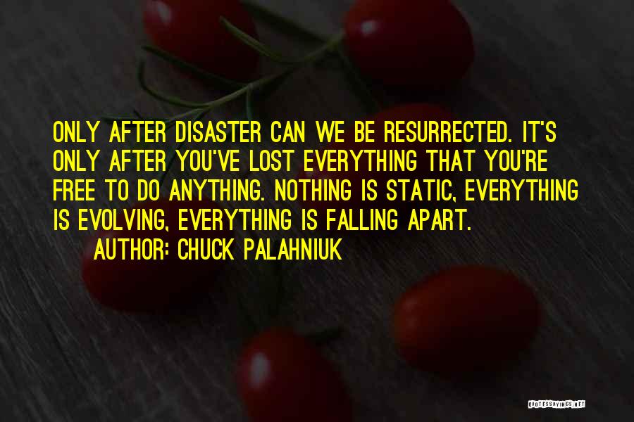 Chuck Palahniuk Quotes: Only After Disaster Can We Be Resurrected. It's Only After You've Lost Everything That You're Free To Do Anything. Nothing