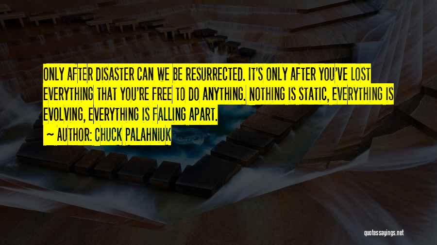 Chuck Palahniuk Quotes: Only After Disaster Can We Be Resurrected. It's Only After You've Lost Everything That You're Free To Do Anything. Nothing