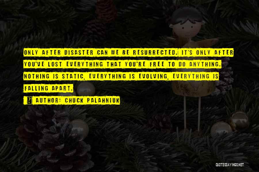 Chuck Palahniuk Quotes: Only After Disaster Can We Be Resurrected. It's Only After You've Lost Everything That You're Free To Do Anything. Nothing