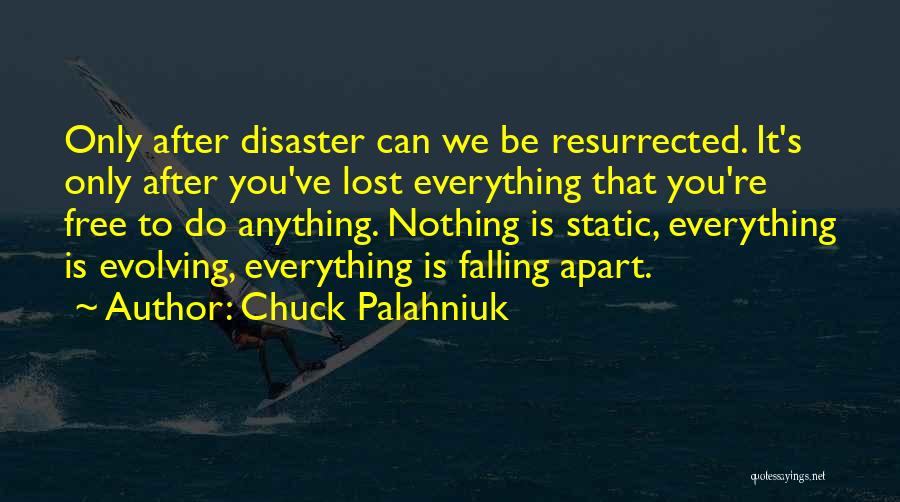 Chuck Palahniuk Quotes: Only After Disaster Can We Be Resurrected. It's Only After You've Lost Everything That You're Free To Do Anything. Nothing