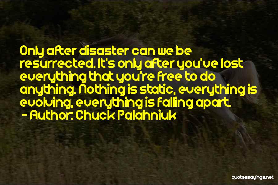 Chuck Palahniuk Quotes: Only After Disaster Can We Be Resurrected. It's Only After You've Lost Everything That You're Free To Do Anything. Nothing
