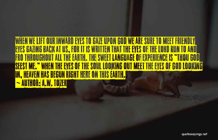 A.W. Tozer Quotes: When We Lift Our Inward Eyes To Gaze Upon God We Are Sure To Meet Friendly Eyes Gazing Back At