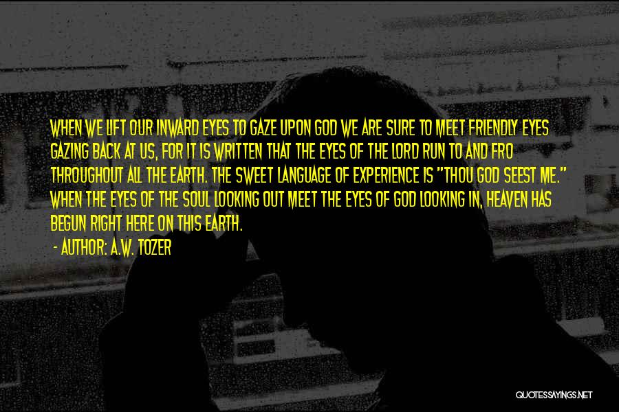 A.W. Tozer Quotes: When We Lift Our Inward Eyes To Gaze Upon God We Are Sure To Meet Friendly Eyes Gazing Back At