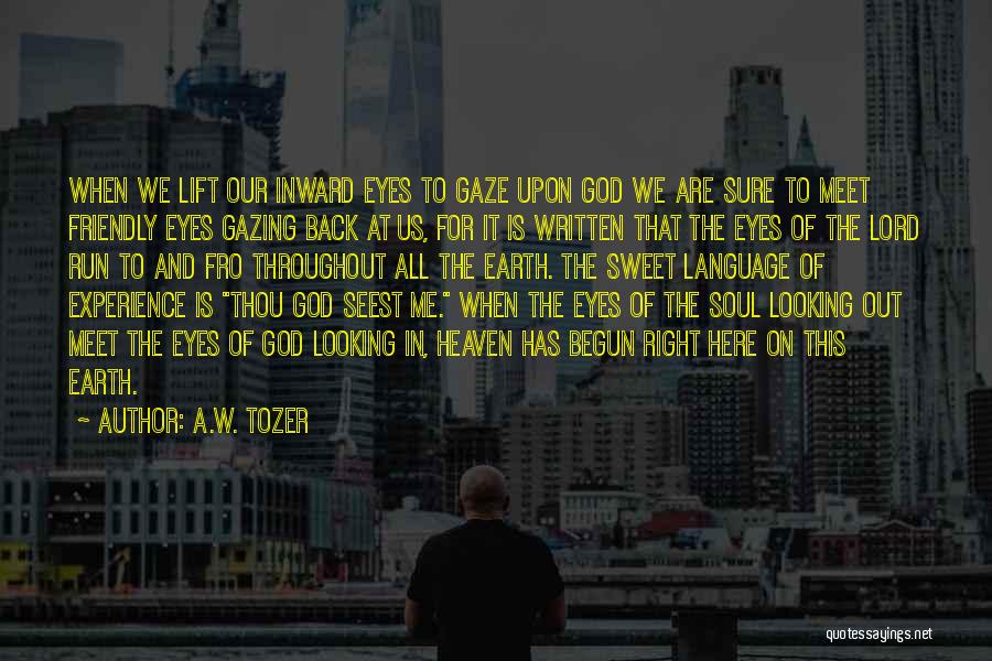 A.W. Tozer Quotes: When We Lift Our Inward Eyes To Gaze Upon God We Are Sure To Meet Friendly Eyes Gazing Back At