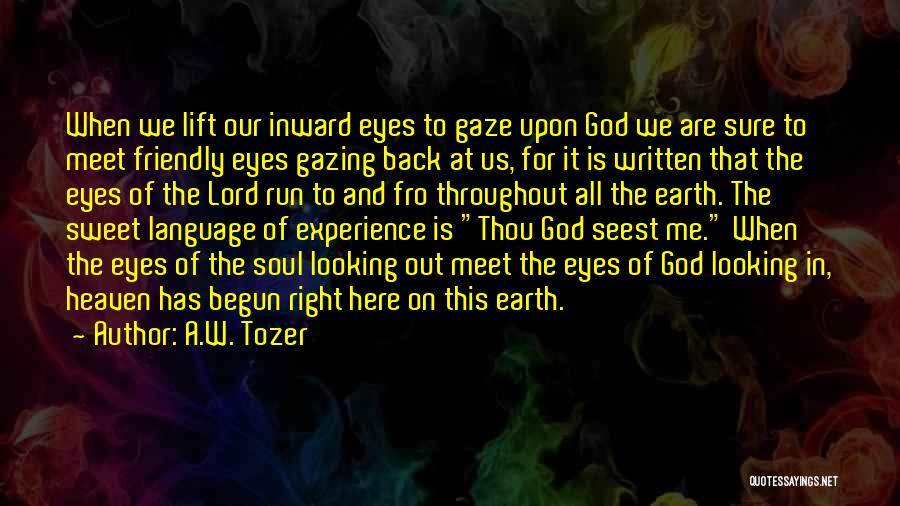 A.W. Tozer Quotes: When We Lift Our Inward Eyes To Gaze Upon God We Are Sure To Meet Friendly Eyes Gazing Back At