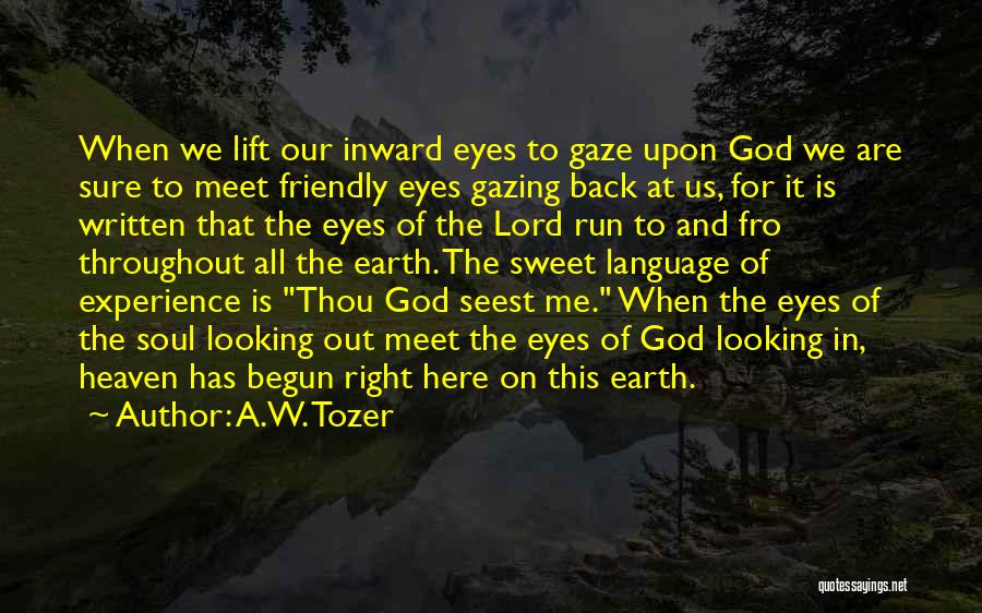 A.W. Tozer Quotes: When We Lift Our Inward Eyes To Gaze Upon God We Are Sure To Meet Friendly Eyes Gazing Back At