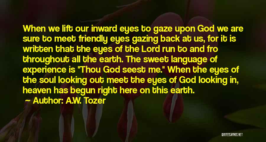 A.W. Tozer Quotes: When We Lift Our Inward Eyes To Gaze Upon God We Are Sure To Meet Friendly Eyes Gazing Back At