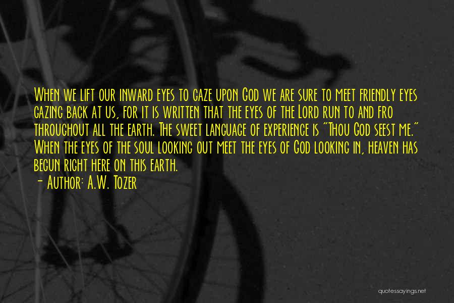 A.W. Tozer Quotes: When We Lift Our Inward Eyes To Gaze Upon God We Are Sure To Meet Friendly Eyes Gazing Back At