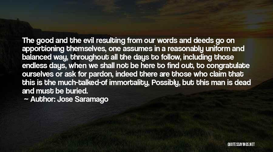Jose Saramago Quotes: The Good And The Evil Resulting From Our Words And Deeds Go On Apportioning Themselves, One Assumes In A Reasonably