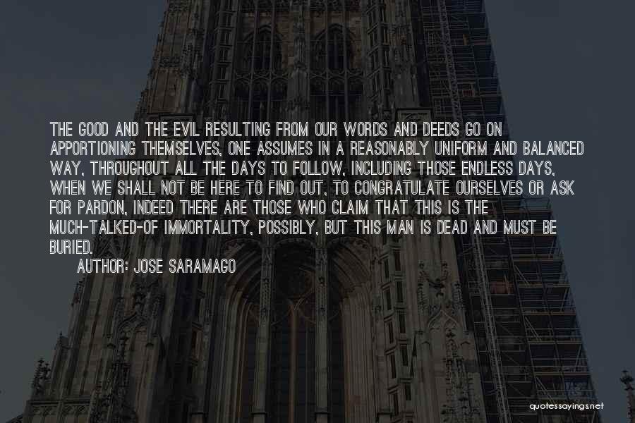 Jose Saramago Quotes: The Good And The Evil Resulting From Our Words And Deeds Go On Apportioning Themselves, One Assumes In A Reasonably