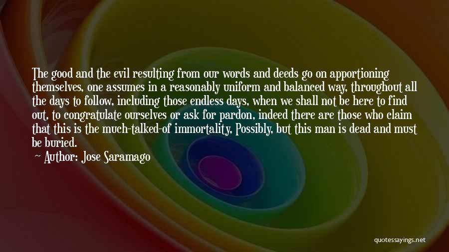 Jose Saramago Quotes: The Good And The Evil Resulting From Our Words And Deeds Go On Apportioning Themselves, One Assumes In A Reasonably