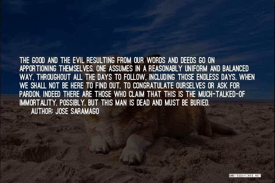 Jose Saramago Quotes: The Good And The Evil Resulting From Our Words And Deeds Go On Apportioning Themselves, One Assumes In A Reasonably