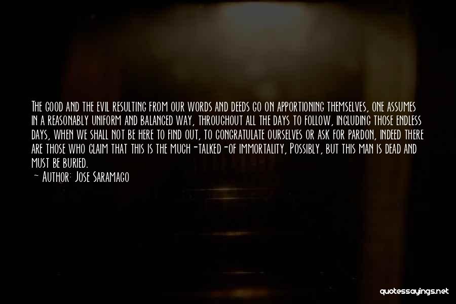 Jose Saramago Quotes: The Good And The Evil Resulting From Our Words And Deeds Go On Apportioning Themselves, One Assumes In A Reasonably