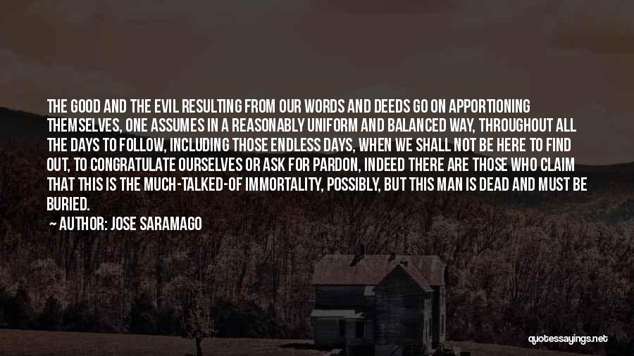 Jose Saramago Quotes: The Good And The Evil Resulting From Our Words And Deeds Go On Apportioning Themselves, One Assumes In A Reasonably