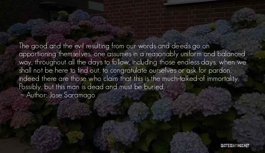Jose Saramago Quotes: The Good And The Evil Resulting From Our Words And Deeds Go On Apportioning Themselves, One Assumes In A Reasonably