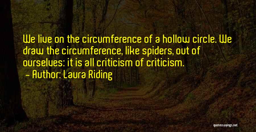 Laura Riding Quotes: We Live On The Circumference Of A Hollow Circle. We Draw The Circumference, Like Spiders, Out Of Ourselves: It Is