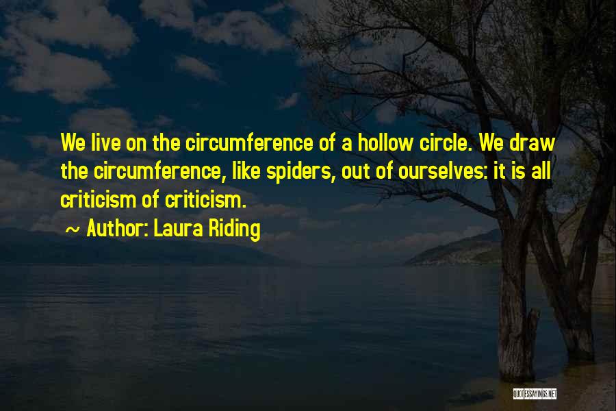 Laura Riding Quotes: We Live On The Circumference Of A Hollow Circle. We Draw The Circumference, Like Spiders, Out Of Ourselves: It Is