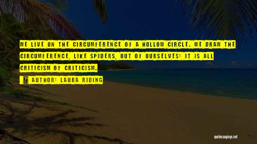 Laura Riding Quotes: We Live On The Circumference Of A Hollow Circle. We Draw The Circumference, Like Spiders, Out Of Ourselves: It Is