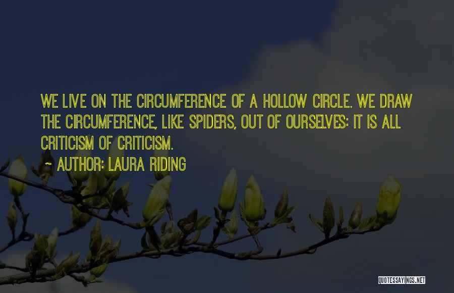 Laura Riding Quotes: We Live On The Circumference Of A Hollow Circle. We Draw The Circumference, Like Spiders, Out Of Ourselves: It Is