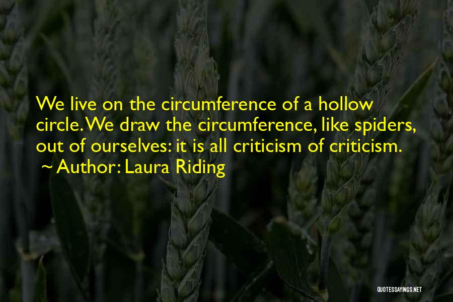 Laura Riding Quotes: We Live On The Circumference Of A Hollow Circle. We Draw The Circumference, Like Spiders, Out Of Ourselves: It Is