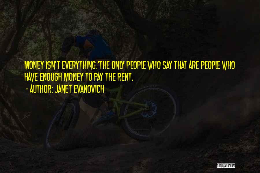 Janet Evanovich Quotes: Money Isn't Everything.'the Only People Who Say That Are People Who Have Enough Money To Pay The Rent.