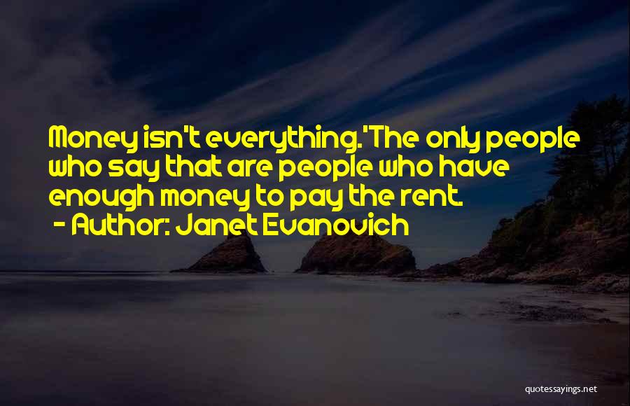 Janet Evanovich Quotes: Money Isn't Everything.'the Only People Who Say That Are People Who Have Enough Money To Pay The Rent.