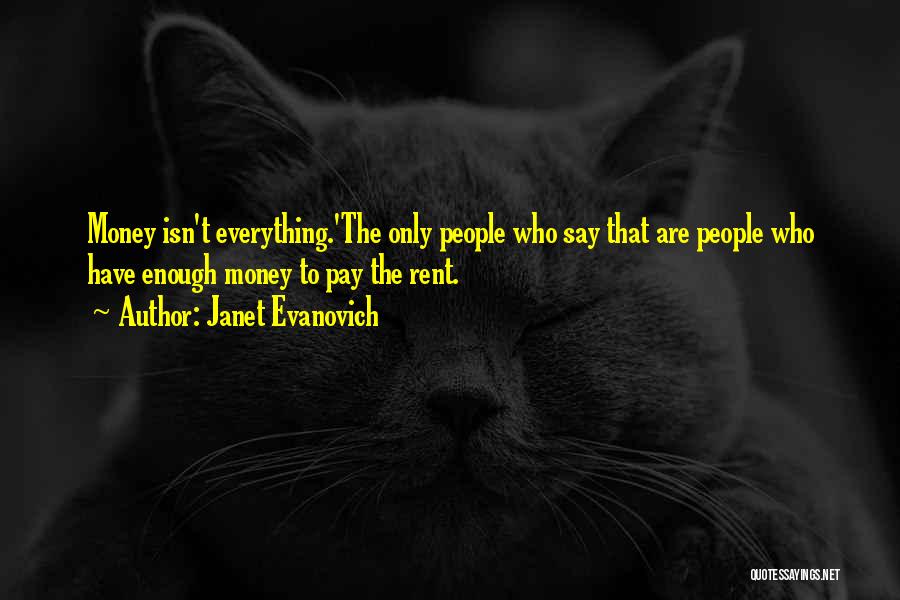 Janet Evanovich Quotes: Money Isn't Everything.'the Only People Who Say That Are People Who Have Enough Money To Pay The Rent.