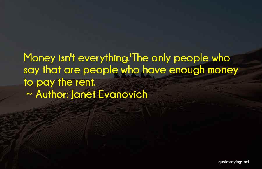 Janet Evanovich Quotes: Money Isn't Everything.'the Only People Who Say That Are People Who Have Enough Money To Pay The Rent.