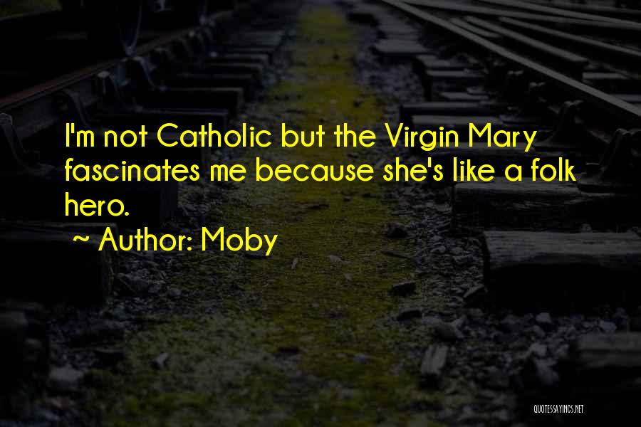 Moby Quotes: I'm Not Catholic But The Virgin Mary Fascinates Me Because She's Like A Folk Hero.