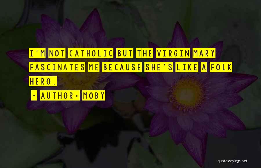 Moby Quotes: I'm Not Catholic But The Virgin Mary Fascinates Me Because She's Like A Folk Hero.