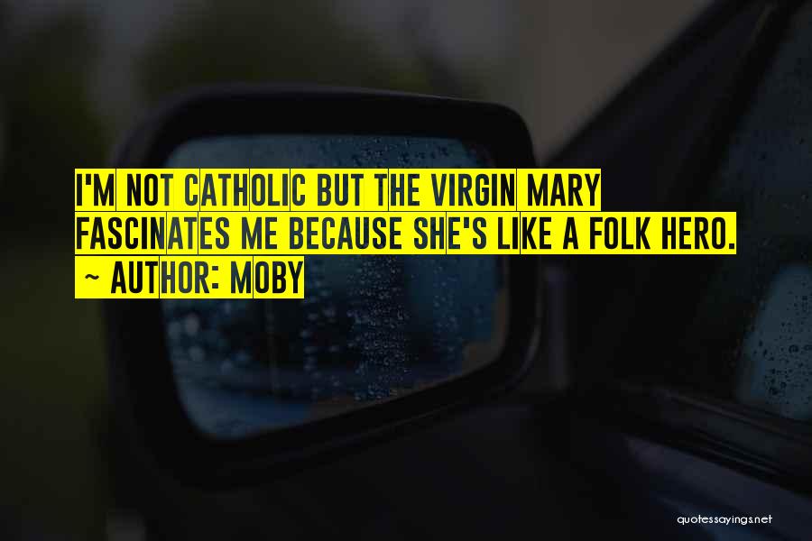 Moby Quotes: I'm Not Catholic But The Virgin Mary Fascinates Me Because She's Like A Folk Hero.