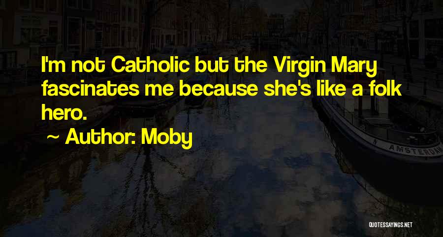 Moby Quotes: I'm Not Catholic But The Virgin Mary Fascinates Me Because She's Like A Folk Hero.