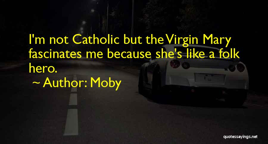 Moby Quotes: I'm Not Catholic But The Virgin Mary Fascinates Me Because She's Like A Folk Hero.