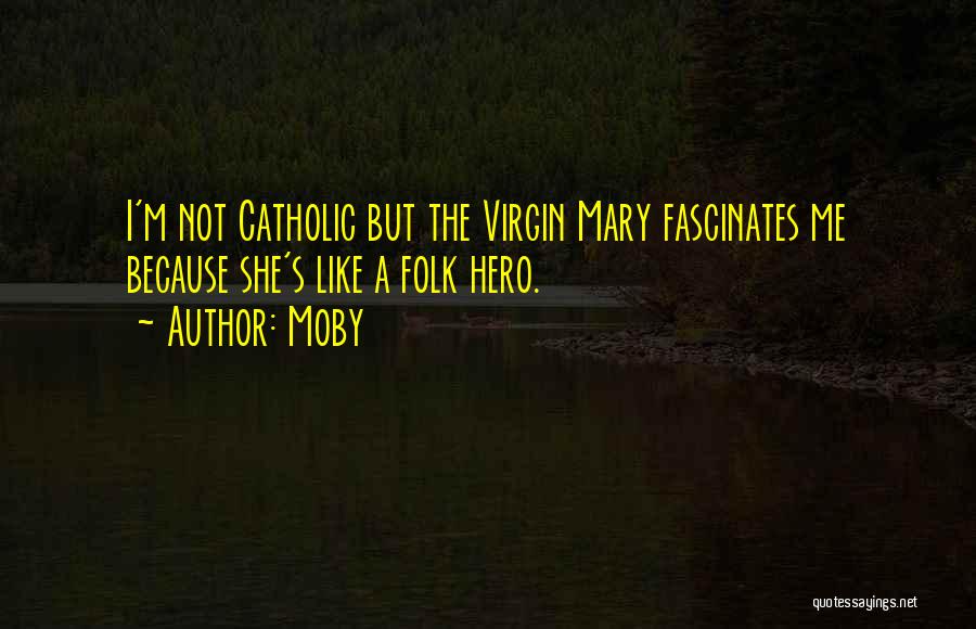 Moby Quotes: I'm Not Catholic But The Virgin Mary Fascinates Me Because She's Like A Folk Hero.