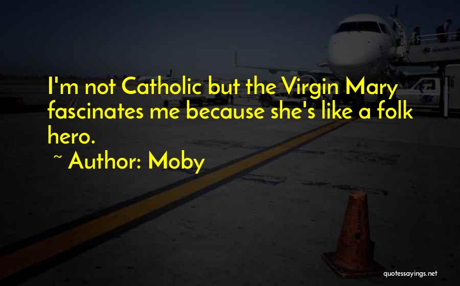 Moby Quotes: I'm Not Catholic But The Virgin Mary Fascinates Me Because She's Like A Folk Hero.