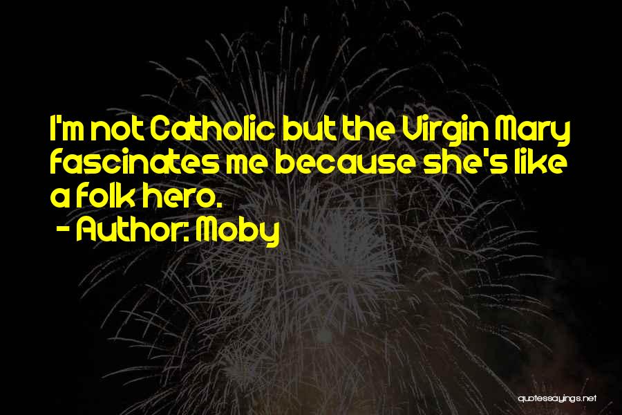 Moby Quotes: I'm Not Catholic But The Virgin Mary Fascinates Me Because She's Like A Folk Hero.