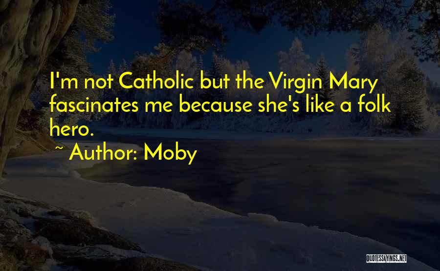 Moby Quotes: I'm Not Catholic But The Virgin Mary Fascinates Me Because She's Like A Folk Hero.