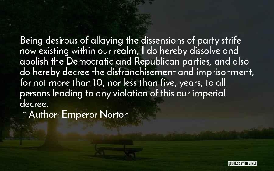 Emperor Norton Quotes: Being Desirous Of Allaying The Dissensions Of Party Strife Now Existing Within Our Realm, I Do Hereby Dissolve And Abolish