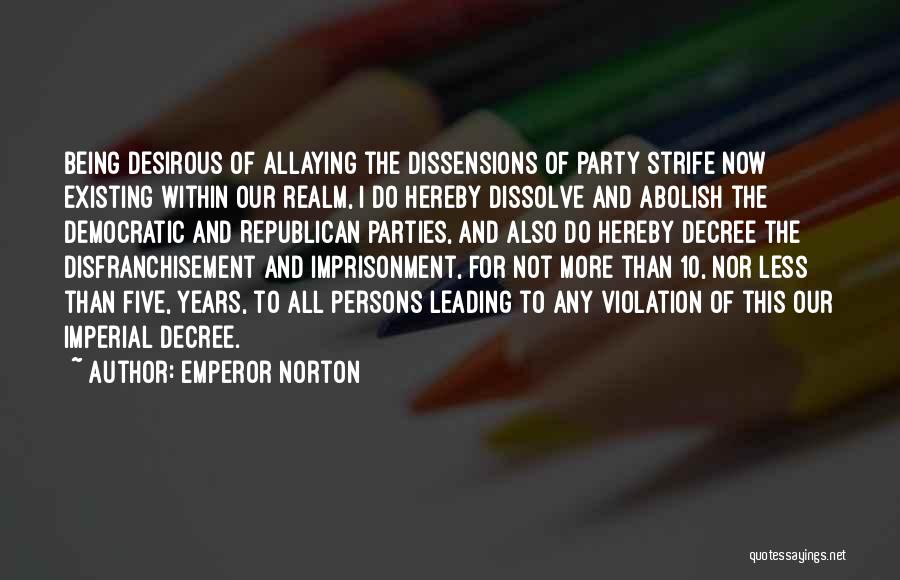 Emperor Norton Quotes: Being Desirous Of Allaying The Dissensions Of Party Strife Now Existing Within Our Realm, I Do Hereby Dissolve And Abolish