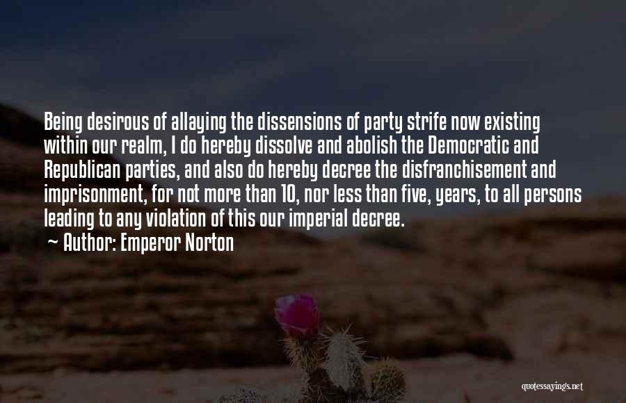 Emperor Norton Quotes: Being Desirous Of Allaying The Dissensions Of Party Strife Now Existing Within Our Realm, I Do Hereby Dissolve And Abolish