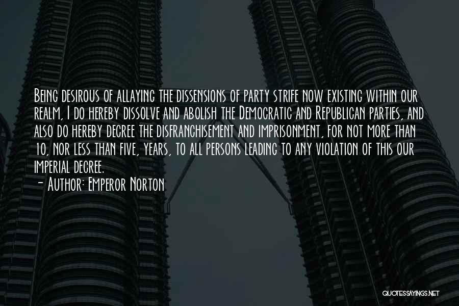 Emperor Norton Quotes: Being Desirous Of Allaying The Dissensions Of Party Strife Now Existing Within Our Realm, I Do Hereby Dissolve And Abolish