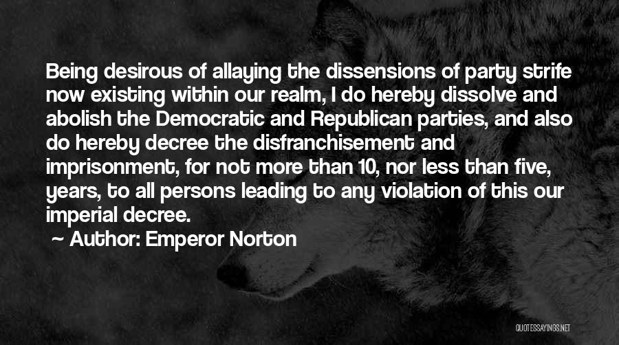 Emperor Norton Quotes: Being Desirous Of Allaying The Dissensions Of Party Strife Now Existing Within Our Realm, I Do Hereby Dissolve And Abolish