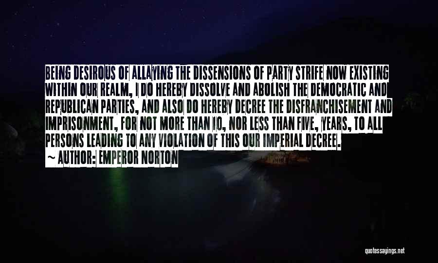 Emperor Norton Quotes: Being Desirous Of Allaying The Dissensions Of Party Strife Now Existing Within Our Realm, I Do Hereby Dissolve And Abolish