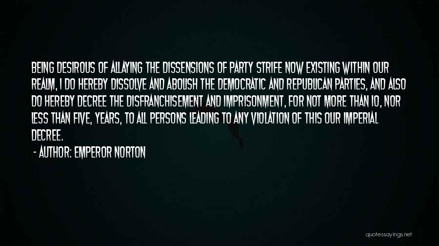 Emperor Norton Quotes: Being Desirous Of Allaying The Dissensions Of Party Strife Now Existing Within Our Realm, I Do Hereby Dissolve And Abolish