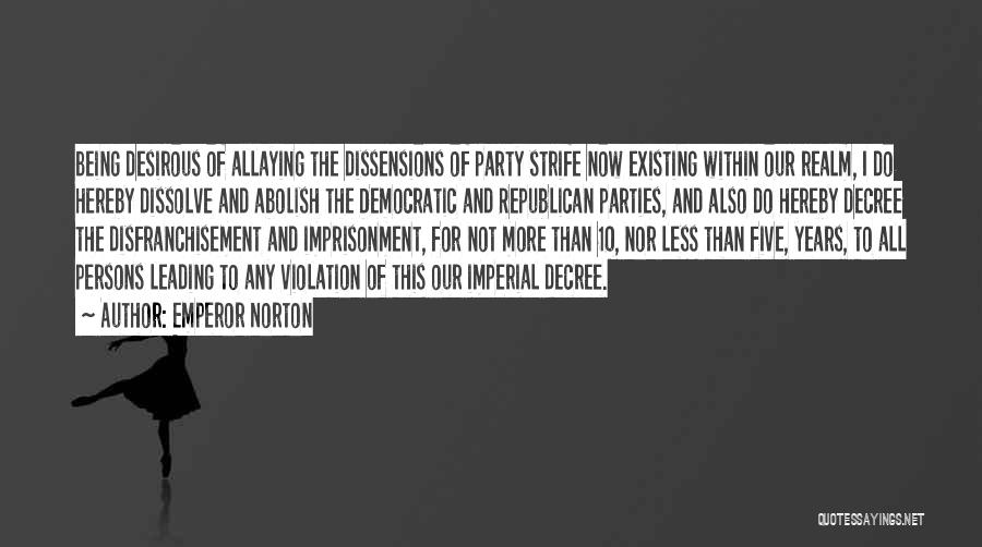 Emperor Norton Quotes: Being Desirous Of Allaying The Dissensions Of Party Strife Now Existing Within Our Realm, I Do Hereby Dissolve And Abolish