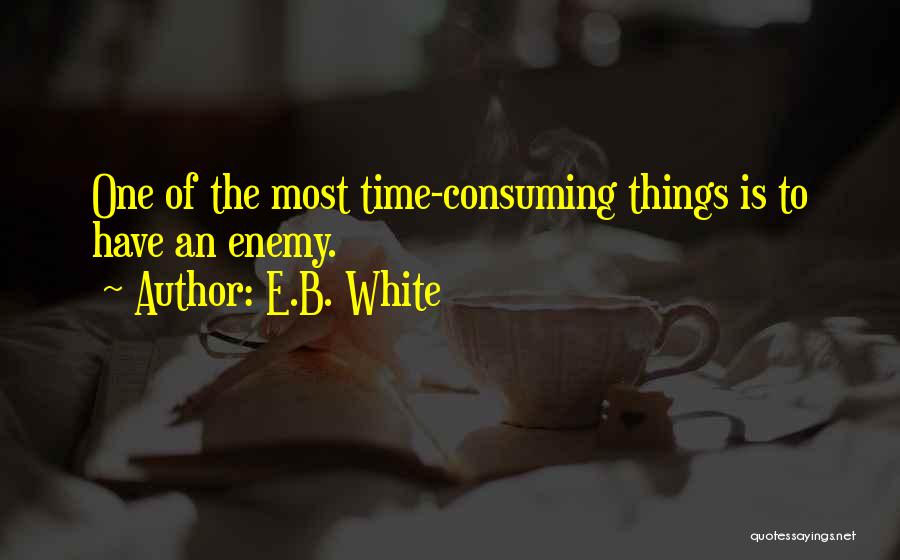 E.B. White Quotes: One Of The Most Time-consuming Things Is To Have An Enemy.