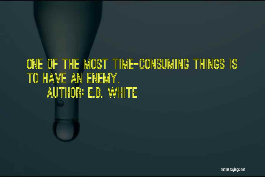 E.B. White Quotes: One Of The Most Time-consuming Things Is To Have An Enemy.