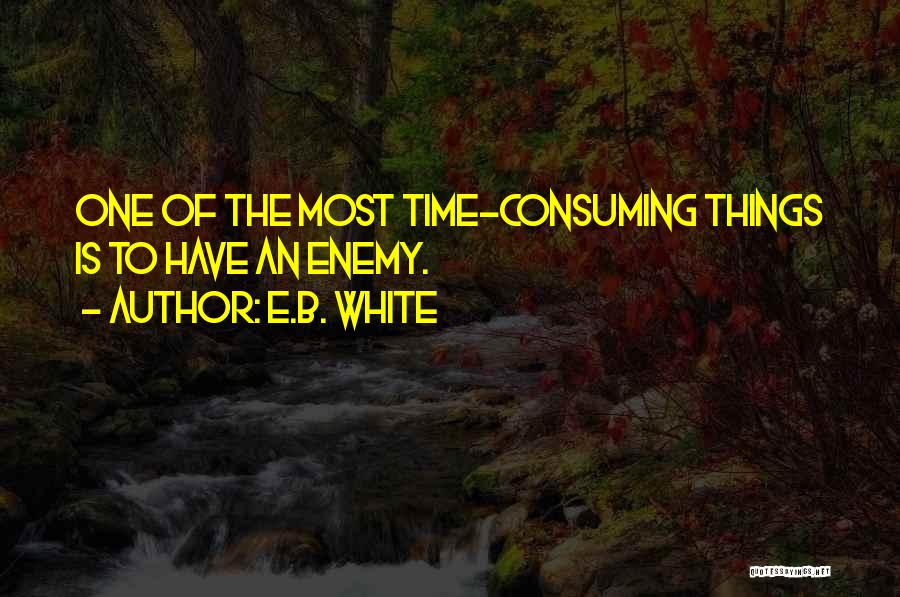 E.B. White Quotes: One Of The Most Time-consuming Things Is To Have An Enemy.